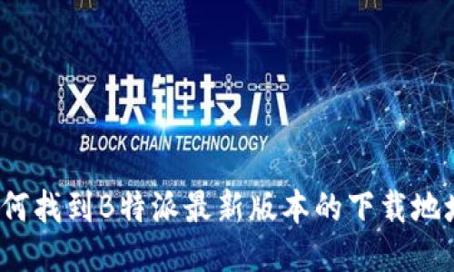 如何找到B特派最新版本的下载地址？
