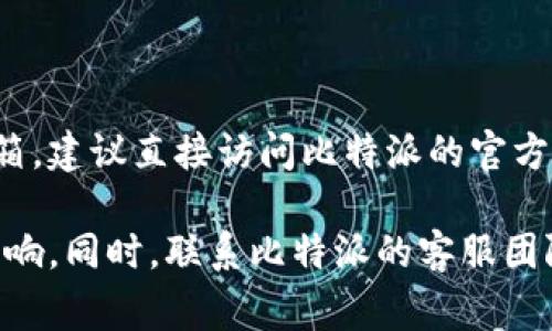 比特派的官方邮箱通常可以在其官方网站或者官方社交媒体渠道中找到。如果你需要获取比特派的官方邮箱，建议直接访问比特派的官方网站，查看“联系我们”页面或相关的客户服务信息。在此页面上，通常会列出官方的联系方式，包括邮箱地址。

如果在找到比特派的官方邮箱时遇到任何困难，确保你在使用官方渠道进行查询，以避免受到虚假信息的影响。同时，联系比特派的客服团队也是一个不错的选择，他们能够提供最新的官方邮箱信息。