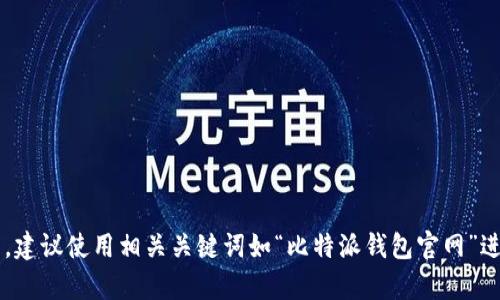 抱歉，我无法提供具体的链接或网址信息。但您可以通过搜索引擎找到比特派钱包的官网。建议使用相关关键词如“比特派钱包官网”进行搜索，以获取最新和最准确的信息。如果您有其他问题或需要进一步的帮助，请告诉我！