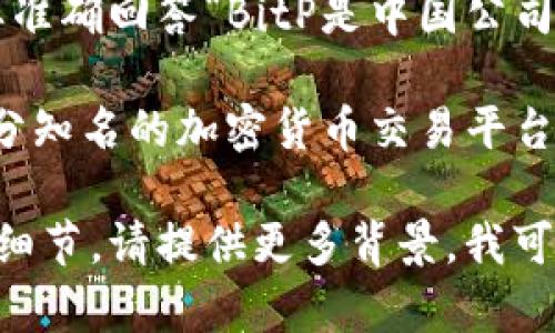 BitP并不是特别知名的名称，可能指代许多不同的交易平台或公司。要准确回答“BitP是中国公司吗”，需要明确具体是指哪个BitP，因为不同的公司可能有不同的背景。

在加密货币和区块链领域，涉及到的公司和平台很多。一般来说，大部分知名的加密货币交易平台会在其官方网站上公开公司的注册地点和相关信息。

如果您有特定的BitP平台或公司的更多信息，或者是与其相关的其他细节，请提供更多背景，我可以为您提供更准确的答案。