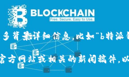 关于“b特派钱”的成立时间，似乎没有明确的信息来源。如果您能提供更多背景详细信息，比如“b特派钱”是指哪个具体的公司、平台或项目，我将能为您提供更加准确的回答。

如果您是在询问一个特定的财经、金融或科技领域的项目，建议查看其官方网站或相关的新闻稿件，以获得最新的信息。请让我知道您具体想了解的内容，我会尽力帮助您！