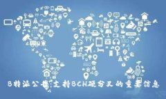 B特派公告：支持BCH硬分叉的重要信息