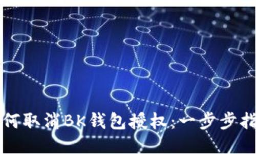 如何取消BK钱包授权：一步步指南