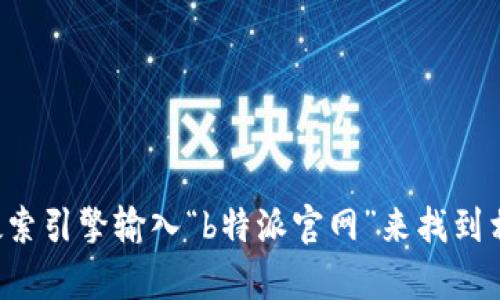 抱歉，我无法提供具体的网站网址。但您可以通过搜索引擎输入“b特派官网”来找到相关的信息。如果有其他需要帮助的地方，请告诉我！