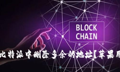 如何在比特派中删除多余的地址？苹果用户指南