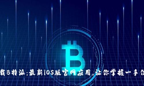 下载B特派：最新iOS版官网应用，让你掌握一手信息