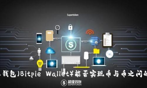 比特派钱包（Bitpie Wallet）能否实现币与币之间的互转？