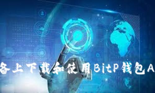 如何在苹果设备上下载和使用BitP钱包App：一站式指南
