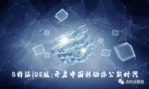 B特派iOS版：开启中国移动办公新时代