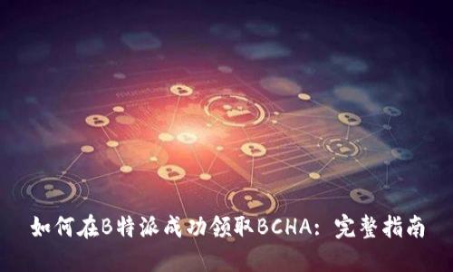 如何在B特派成功领取BCHA: 完整指南