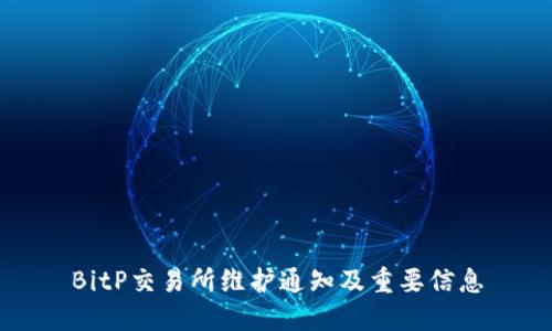 BitP交易所维护通知及重要信息