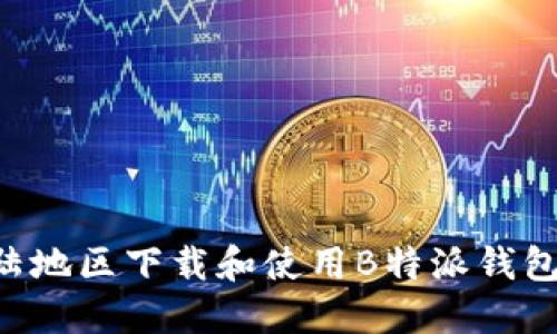 如何在大陆地区下载和使用B特派钱包：完整指南