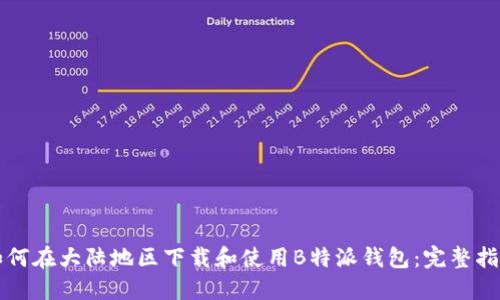 如何在大陆地区下载和使用B特派钱包：完整指南
