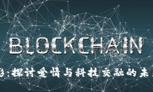 比特派电影：探讨爱情与科技交融的未来主义视角