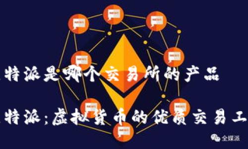 比特派是哪个交易所的产品

比特派：虚拟货币的优质交易工具