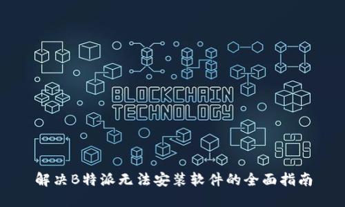 解决B特派无法安装软件的全面指南