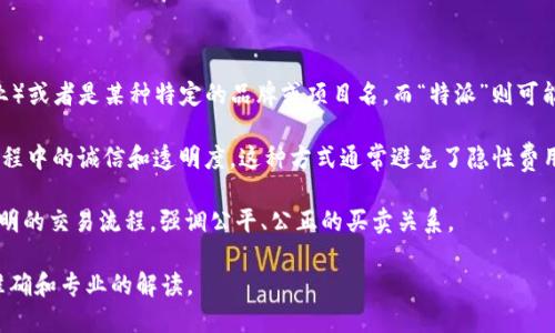 “B特派纯净买卖”这个词汇在当前没有广泛的定义或特定的行业模型，因此我将进行一些理论上的解释。如果您在询问具体的商业模式或术语，建议提供更多上下文。

不过，我可以根据“B特派”和“纯净买卖”这两个部分的词义进行一些推测：

1. **B特派**：可能是某种商业或市场模式的名称，其中“B”可能代表Business（商业）或者是某种特定的品牌或项目名，而“特派”则可能指代某个特定的业务代表或代理人。特派的角色通常是负责推广、销售或交易业务。

2. **纯净买卖**：这个词汇可能是用来指代一种清晰、透明的交易方式，强调交易过程中的诚信和透明度。这种方式通常避免了隐性费用和不确定性，确保双方都能获得公平的交易。

结合这两者，“B特派纯净买卖”可能是指由某个商业代表或代理负责的一种诚信、透明的交易流程，强调公平、公正的买卖关系。

如果您提供更多具体信息，例如该术语适用于哪个行业或上下文，我将能提供更加准确和专业的解读。