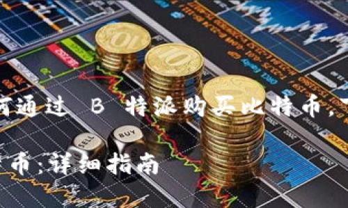 为了帮助你更好地理解如何通过 B 特派购买比特币，下面是我为你准备的内容： 

如何通过 B 特派购买比特币：详细指南