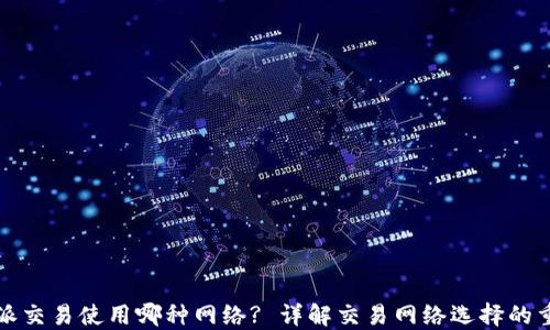 
比特派交易使用哪种网络? 详解交易网络选择的重要性