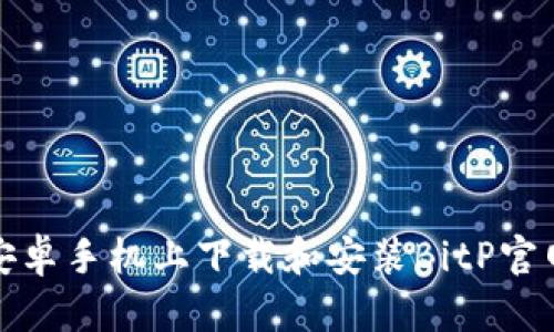 如何在安卓手机上下载和安装BitP官网手机版