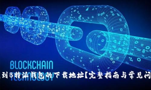 如何找到B特派钱包的下载地址？完整指南与常见问题解答