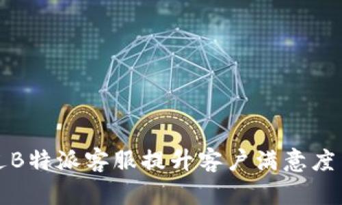 如何通过B特派客服提升客户满意度与忠诚度