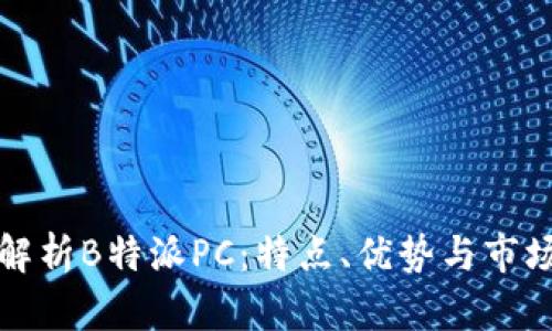 全面解析B特派PC：特点、优势与市场前景