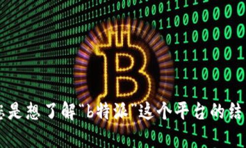 为了能够更好地帮助您，请您提供更多关于“转到b特派”的上下文信息。例如，您是想了解“b特派”这个平台的结构、功能，还是具体的操作步骤。这样我能更准确地为您提供相关的信息和帮助。