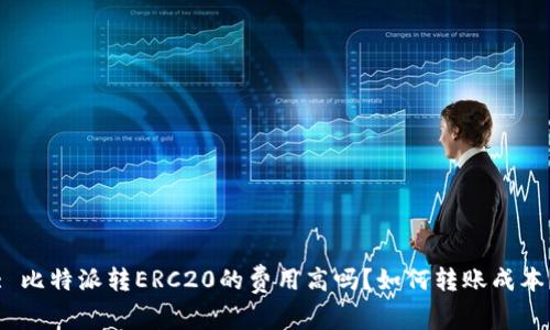 : 比特派转ERC20的费用高吗？如何转账成本？