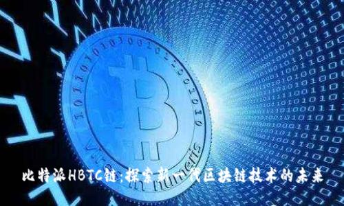 比特派HBTC链：探索新一代区块链技术的未来