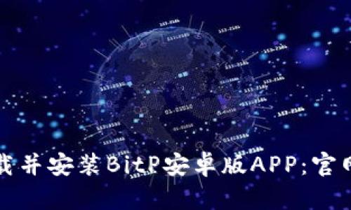 如何下载并安装BitP安卓版APP：官网全指南
