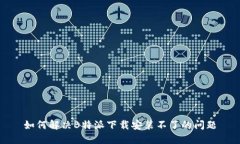 如何解决B特派下载安装不了的问题