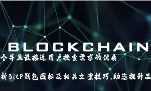 思考一个并且最接近用户搜索需求的优质

全面分析BitP钱包图标及相关文案技巧，助您提升品牌形象