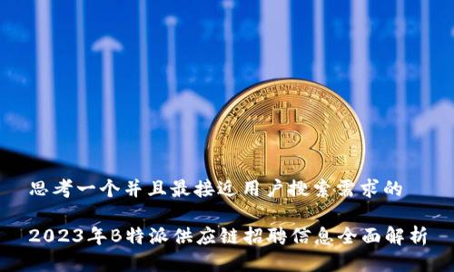 思考一个并且最接近用户搜索需求的

2023年B特派供应链招聘信息全面解析