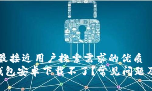 思考一个并且最接近用户搜索需求的优质
为什么B特派钱包安卓下载不了？常见问题及解决方案解析