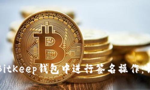 如何在BitKeep钱包中进行签名操作：详细指南