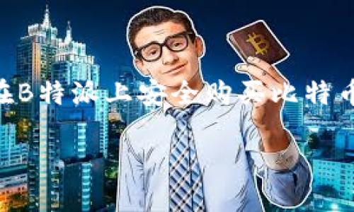 

    如何在B特派上安全购买比特币：详细指南



如何在B特派上安全购买比特币：详细指南