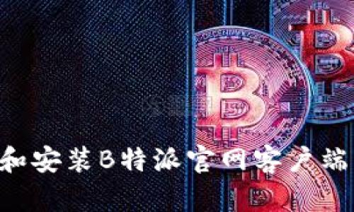 如何下载和安装B特派官网客户端：全面指南