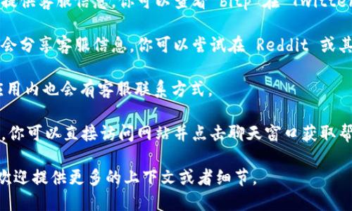 关于“bitp”以及相关的客服电话信息，作为 ChatGPT，我不具备实时查找具体电话号码或最新企业信息的功能。但我可以告诉你如何找到这些信息。

### 找到bitp的客服电话的步骤

1. **官方网站**：通常公司会在其官方网站上发布客服联系方式。你可以访问 bitp 的官方网站，并在页脚或“联系我们”页面找到客服电话。

2. **社交媒体**：许多企业会在其社交媒体平台上提供客服信息。你可以查看 bitp 在 Twitter、Facebook 或 LinkedIn 的官方账户。

3. **用户社区和论坛**：一些用户社区和论坛可能会分享客服信息。你可以尝试在 Reddit 或其他相关论坛上搜索。

4. **手机应用**：如果 bitp 有手机应用，通常在应用内也会有客服联系方式。

5. **在线客服**：一些公司提供在线客服聊天选项，你可以直接访问网站并点击聊天窗口获取帮助。

如果你需要了解更详细的信息或具体的操作步骤，欢迎提供更多的上下文或者细节。