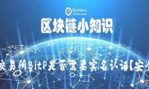 比特币交易所BitP是否需要实名认证？安全性分析