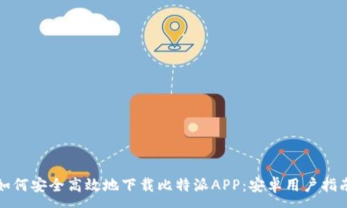 :
如何安全高效地下载比特派APP：安卓用户指南