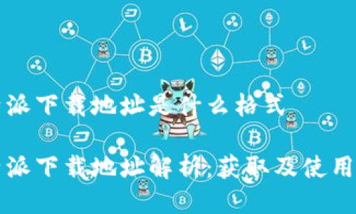 比特派下载地址是什么格式

比特派下载地址解析：获取及使用指南