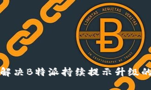 如何解决B特派持续提示升级的问题