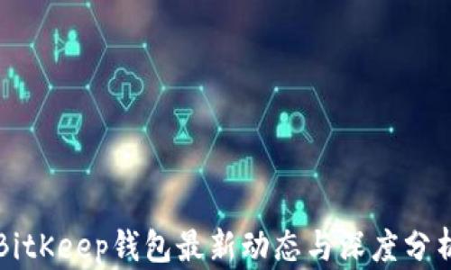 
BitKeep钱包最新动态与深度分析