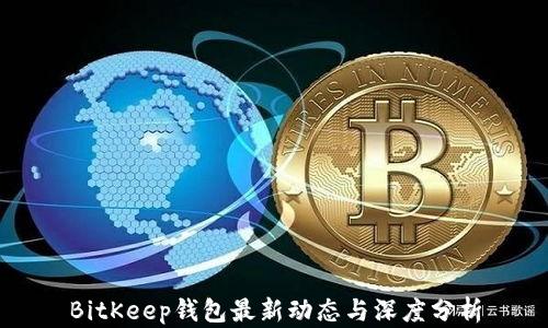 
BitKeep钱包最新动态与深度分析