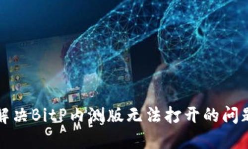 解决BitP内测版无法打开的问题