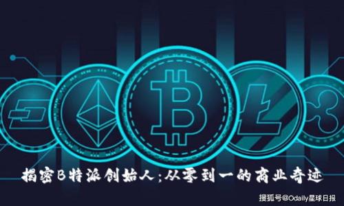 揭密B特派创始人：从零到一的商业奇迹