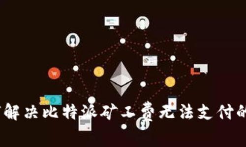 : 如何解决比特派矿工费无法支付的问题？