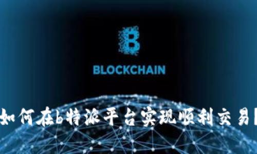 如何在b特派平台实现顺利交易？