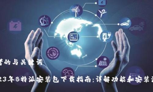 思考的与关键词

2023年B特派安装包下载指南：详解功能和安装流程